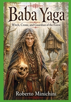 Baba Yaga: Witch, Crone, and Guardian of the Forest