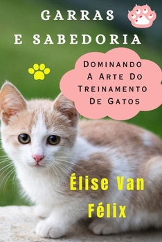 Paperback Garras E Sabedoria: Dominando A Arte Do Treinamento De Gatos [Portuguese] Book