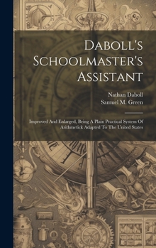 Hardcover Daboll's Schoolmaster's Assistant: Improved And Enlarged, Being A Plain Practical System Of Arithmetick Adapted To The United States Book