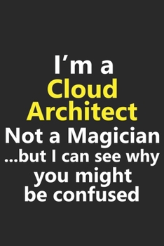 I’m a Cloud Architect Not A Magician But I Can See Why You Might Be Confused: Funny Job Career Notebook Journal Lined Wide Ruled Paper Stylish Diary Planner 6x9 Inches 120 Pages Gift