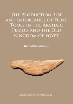 Paperback The Production, Use and Importance of Flint Tools in the Archaic Period and the Old Kingdom in Egypt Book