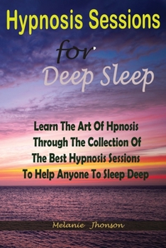 Paperback Hypnosis sessions for deep sleep: Learn The Art Of Hpnosis Through The Collection Of The Best Hypnosis Sessions To Help Anyone To Sleep Deep Book