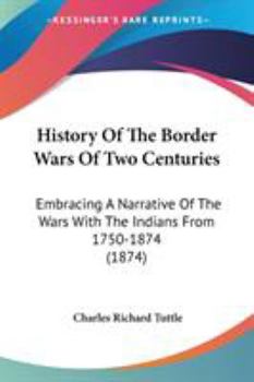 Paperback History Of The Border Wars Of Two Centuries: Embracing A Narrative Of The Wars With The Indians From 1750-1874 (1874) Book