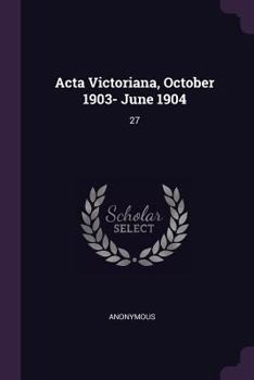 Paperback Acta Victoriana, October 1903- June 1904: 27 Book