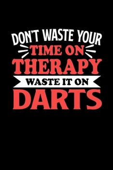 Don't Waste Your Time On Therapy Waste It On Darts: Notebook and Journal 120 Pages College Ruled Line Paper Gift for Darts Fans and Coaches