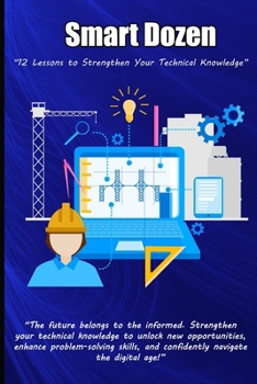 Smart Dozen: 12 Lessons to Strengthen Your Technical Knowledge (Smart Dozen: Essential Guides for Success Across Life’s Stages and Challenges)