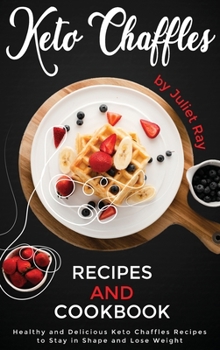 Keto Chaffle Recipes And Cookbook: Healthy And Delicious Keto Chaffles Recipes To Stay In Shape And Lose Weight.