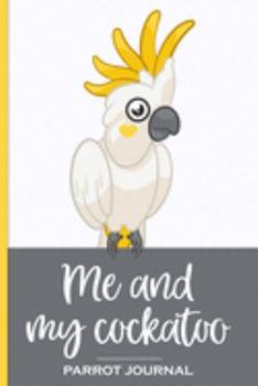 Me and My Cockatoo Parrot Journal: 100 day journal to record your parrot's daily highlights, training, meals, weight etc + other important info. This ... parronts, parrot companions & parrot owners.