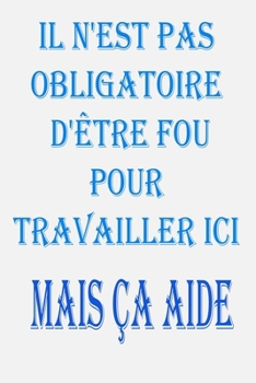 Paperback Il N'est Pas Obligatoire D'?tre Fou Pour Travailler Ici. Mais ?a Aide: magnifique idee cadeu pour l'anniversair, pour vos amis, vos proche ou vos coll [French] Book