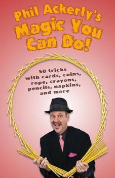 Paperback Phil Ackerly's Magic You Can Do: 50 tricks with cards, coins, rope, crayons, pencils, napkins, and more Book