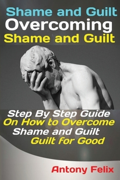 Paperback Shame and Guilt Overcoming Shame and Guilt: Step By Step Guide On How to Overcome Shame and Guilt for Good Book