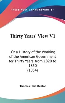 Hardcover Thirty Years' View V1: Or a History of the Working of the American Government for Thirty Years, from 1820 to 1850 (1854) Book