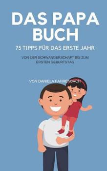 Das Papa Buch: 75 Tipps F�r Das Erste Jahr. Von Der Schwangerschaft Bis Zum Ersten Geburtstag.