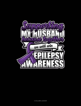 Supporting My Husband Because Together We Will Win Epilepsy Awareness: 3 Column Ledger