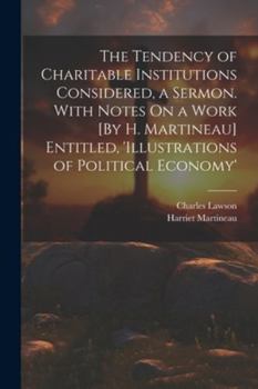 Paperback The Tendency of Charitable Institutions Considered, a Sermon. With Notes On a Work [By H. Martineau] Entitled, 'illustrations of Political Economy' Book