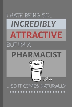 I Hate Being So Incredibly Attractive But I'm A Pharmacist... So It Comes Naturally!: Funny Lined Notebook / Journal Gift Idea For Work