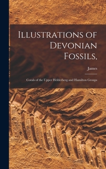 Hardcover Illustrations of Devonian Fossils,: Corals of the Upper Helderberg and Hamilton Groups Book