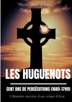 Paperback Les Huguenots: Cent ans de persécutions (1685-1789): L'Histoire secrète d'un crime d'Etat [French] Book