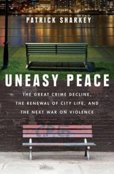 Hardcover Uneasy Peace: The Great Crime Decline, the Renewal of City Life, and the Next War on Violence Book