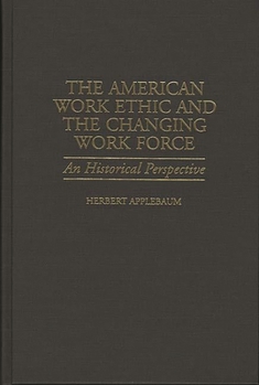 The American Work Ethic and the Changing Work Force: An Historical Perspective - Book #52 of the Contributions in Labor Studies