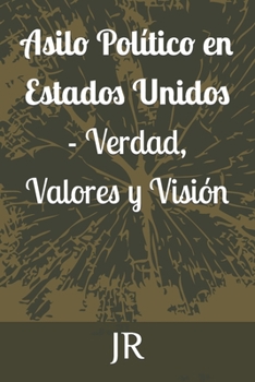 Asilo Político en Estados Unidos - Verdad, Valores y Visión (Spanish Edition)