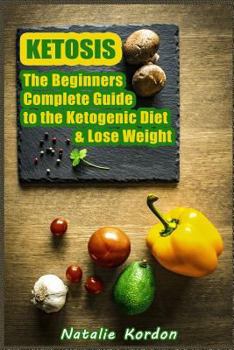 Ketosis: The Beginners Complete Guide to the Ketogenic Diet & Lose Weight