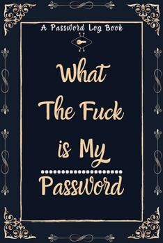 What The Fuck is My Password: Password Book Journal and Organizer with Alphabetical tabs To Protect All Your Passwords and Shit (Internet Password Keeper Notebook)