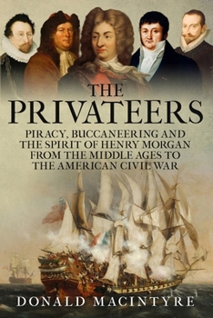 The Privateers: Piracy, Buccaneering and the Spirit of Henry Morgan from the Middle Ages to the American Civil War (The Age of Sail)