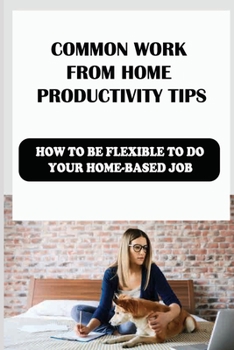 Paperback Common Work From Home Productivity Tips: How To Be Flexible To Do Your Home-Based Job: The Types Of Remote Jobs Book