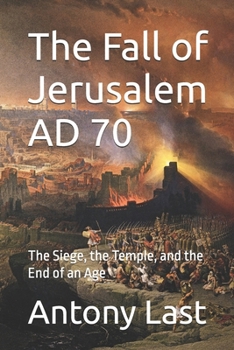 The Fall of Jerusalem AD 70: The Siege, the Temple, and the End of an Age