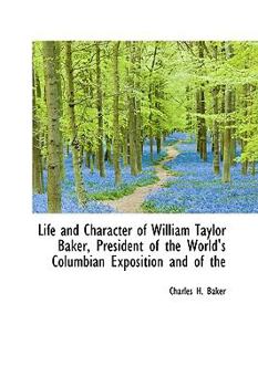 Life and Character of William Taylor Baker, President of the World's Columbian Exposition and Of