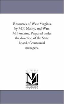 Resources of West Virginia, by M.F. Maury, and Wm. M. Fontaine. Prepared Under the Direction of the State Board of Centennial Managers.
