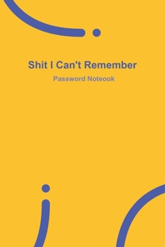 Shit I Can't Remember: Yellow password book, password log book and internet password organizer, 120 pages, small 6” x 9”