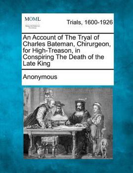 Paperback An Account of the Tryal of Charles Bateman, Chirurgeon, for High-Treason, in Conspiring the Death of the Late King Book