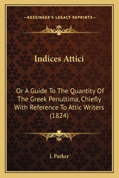 Paperback Indices Attici: Or A Guide To The Quantity Of The Greek Penultima, Chiefly With Reference To Attic Writers (1824) Book