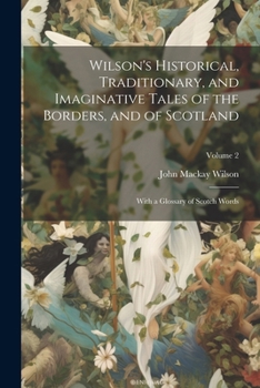 Paperback Wilson's Historical, Traditionary, and Imaginative Tales of the Borders, and of Scotland: With a Glossary of Scotch Words; Volume 2 Book