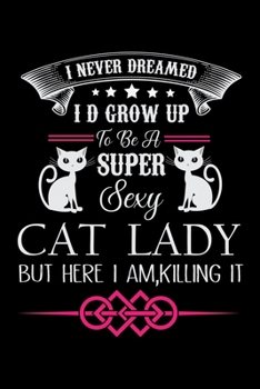I Never Dreamed I D Grow up to be a super sexy Cat Lady but here I am Killing it: Cat College Ruled Notebook,Lined Blank Journal Notebook, 6 x 9, 100 ... for Cat Lover Laddies,Cat Notebook for girls