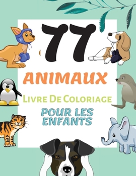 77 Animaux LivreDe Coloriage Pour les Enfants: Pages de Coloriage D'animaux pour les Enfants de 2 � 6 ans, Gar�ons et filles, Petits enfants, Pr�scolaire et Jardin D'enfants