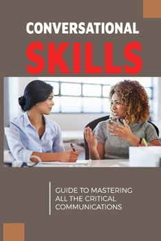 Paperback Conversational Skills: Guide To Mastering All The Critical Communications: How Do You Effectively Use Efficient Communication Book