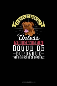 Paperback Always Be Yourself Unless You Can Be A Dogue de Bordeaux Then Be A Dogue de Bordeaux: Running Log Book