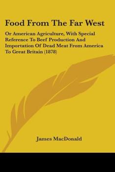 Paperback Food From The Far West: Or American Agriculture, With Special Reference To Beef Production And Importation Of Dead Meat From America To Great Book