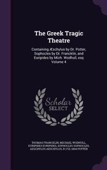 Hardcover The Greek Tragic Theatre: Containing Æschylus by Dr. Potter, Sophocles by Dr. Francklin, and Euripides by Mich. Wodhull, esq Volume 4 Book