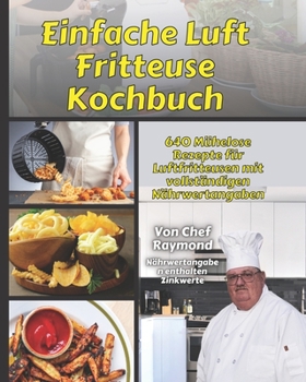 Einfache Luft Fritteuse Kochbuch: 640 Mühelose Rezepte für Luftfritteusen mit vollständigen Nährwertangaben