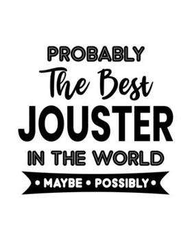 Probably the Best Jouster In the World. Maybe. Possibly.: Jousting Gift for People Who Love to Joust - Funny Saying on Cover for Medieval Times Lovers - Blank Lined Journal or Notebook