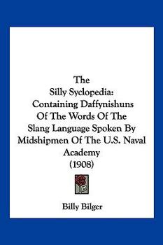 Paperback The Silly Syclopedia: Containing Daffynishuns Of The Words Of The Slang Language Spoken By Midshipmen Of The U.S. Naval Academy (1908) Book