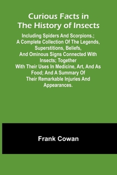 Curious Facts In The History Of Insects; Including Spiders And Scorpions.; A Complete Collection Of The Legends, Superstitions, Beliefs, And Ominous S