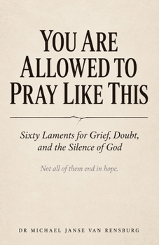 You Are Allowed to Pray Like This: Sixty Laments for Grief, Doubt, and the Silence of God (Written for Lynn)