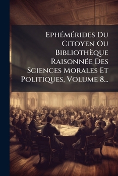 Paperback Ephémérides Du Citoyen Ou Bibliothèque Raisonnée Des Sciences Morales Et Politiques, Volume 8... [French] Book