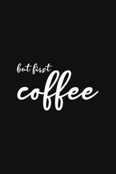 But First Coffee: Line Journal, Diary Or Notebook For coffee lover. 110 Story Paper Pages. 6 in x 9 in   Cover.
