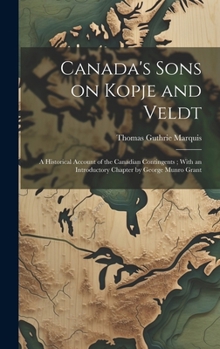 Canada's Sons on Kopje and Veldt: A Historical Account of the Canadian Contingents; With an Introductory Chapter by George Munro Grant
